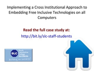Implementing a Cross Institutional Approach to
Embedding Free Inclusive Technologies on all
Computers
Read the full case study at:
http://bit.ly/slc-staff-students

 