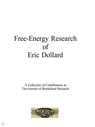 Free-Energy Research
of
Eric Dollard
A Collection of Contributions to
The Journal of Borderland Research
L
 