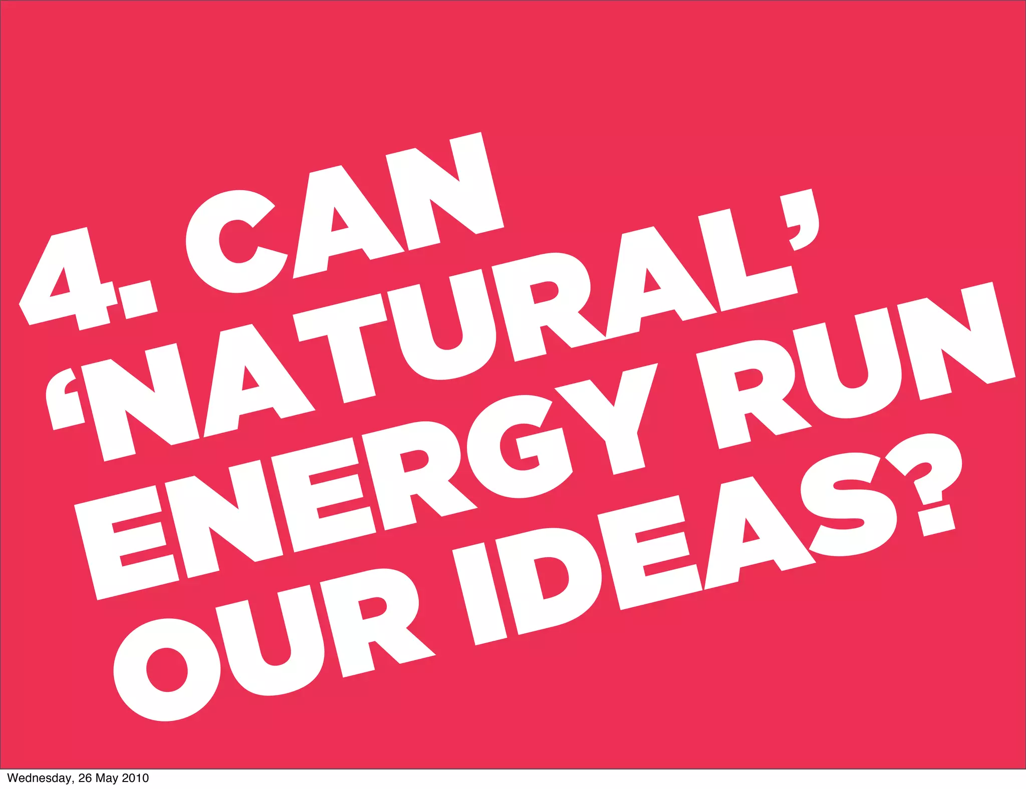 . C  N L’
         A A
   4 TUR        N
   ‘   A
     N RGY R U
    E   E
       N IDEA S ?
     O U R
Wednesday, 26 May 2010
 
