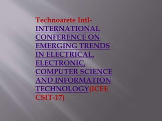 Technoarete Intl-
INTERNATIONAL
CONFERENCE ON
EMERGING TRENDS
IN ELECTRICAL,
ELECTRONIC,
COMPUTER SCIENCE
AND INFORMATION
TECHNOLOGY(ICEE
CSIT-17)
 