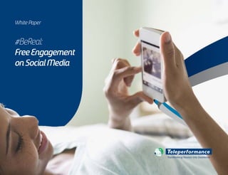 #BeReal:
FreeEngagement
onSocialMedia
White Paper
Transforming Passion into Excellence
This white paper is available for download on Teleperformance´s website. For more information about articles, cases, white papers go to: www.teleperformance.com
 