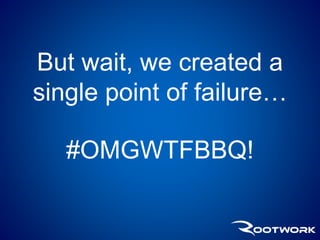 But wait, we created a 
single point of failure… 
#OMGWTFBBQ! 
 