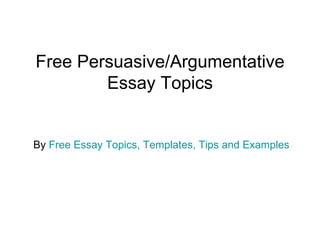 Free Persuasive/Argumentative Essay Topics By  Free Essay Topics, Templates, Tips and Examples 