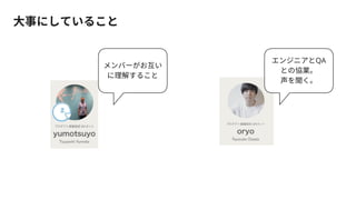 メンバーがお互い
に理解すること
エンジニアとQA
との協業。
声を聞く。
大事にしていること
 