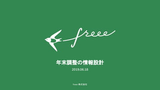 freee 株式会社 
年末調整の情報設計 
2019.06.18
 