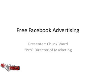 Free Facebook Advertising
Presenter: Chuck Ward
“Pro” Director of Marketing
 