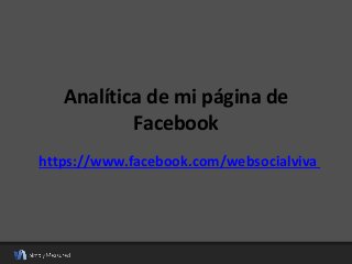Analítica de mi página de
Facebook
https://www.facebook.com/websocialviva
 