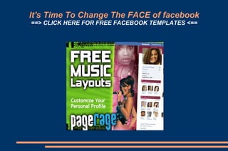 It's Time To Change The FACE of fac ebook ==>  CLICK HERE FOR FREE FACEBOOK TEMPLATES  <== 