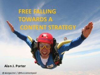 FREE FALLING 
TOWARDS A 
CONTENT STRATEGY 
Alan J. Porter 
@alanjporter / @the contentpool 
 