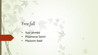 Free fall
• Yosr ahmed
• Moamena Samir
• Maisoon badr
 