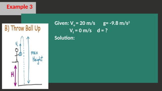Example 3
Given: Vo = 20 m/s g= -9.8 m/s2
Vf = 0 m/s d = ?
Solution:
 