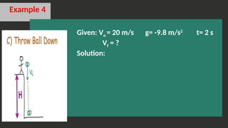 Example 4
Given: Vo = 20 m/s g= -9.8 m/s2
t= 2 s
Vf = ?
Solution:
 