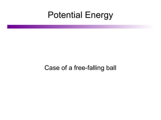 Potential Energy
Case of a free-falling ball
 