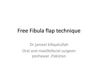 Free Fibula flap technique
Dr jameel kifayatullah
Oral and maxillofacial surgeon
peshawar ,Pakistan
 