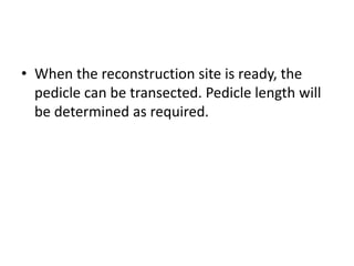 • When the reconstruction site is ready, the
pedicle can be transected. Pedicle length will
be determined as required.
 