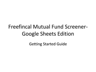 Freefincal Mutual Fund Screener-
Google Sheets Edition
Getting Started Guide
 