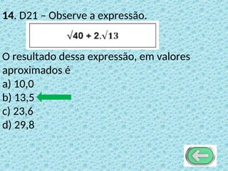 14. D21 – Observe a expressão.
O resultado dessa expressão, em valores
aproximados é
a) 10,0
b) 13,5
c) 23,6
d) 29,8
 