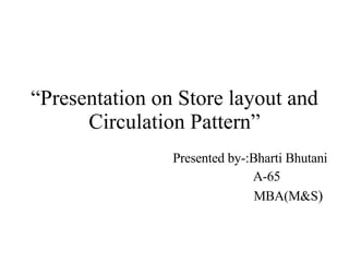 “ Presentation on Store layout and Circulation Pattern” Presented by-:Bharti Bhutani A-65 MBA(M&S ) 