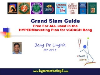 www.josephdeungria.com
Grand Slam Guide
Free For ALL used in the
HYPERMarketing Plan for vCOACH Bong
Bong De Ungria
 