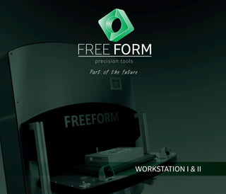 FREE FORM 
precision tools 
Part of the future 
WORKSTATION I & II 
 