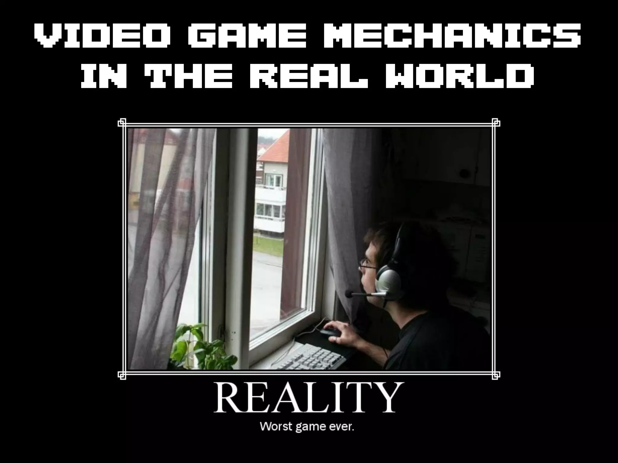 VIDEO GAME MECHANICS
  IN THE REAL WORLD
 