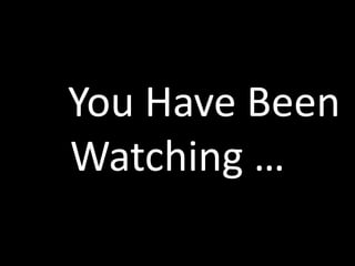 			You Have BeenWatching …