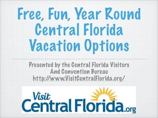 Free, Fun, Year Round
   Central Florida
  Vacation Options
  Presented by the Central Florida Visitors
          And Convention Bureau
   http://www.VisitCentralFlorida.org/
 