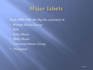 From 1988-1998, the Big Six consisted of: Warner Music Group EMI Sony Music BMG Music Universal Music Group Polygram ht 5/11 