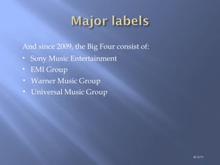 And since 2009, the Big Four consist of: Sony Music Entertainment EMI Group Warner Music Group Universal Music Group ht 5/11 