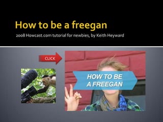 2008 Howcast.com tutorial for newbies, by Keith Heyward




              CLICK
 