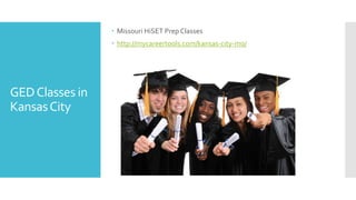 GEDClasses in
KansasCity
 Missouri HiSET Prep Classes
 http://mycareertools.com/kansas-city-mo/
 