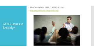 GEDClasses in
Brooklyn
 BROOKLYNTASC PREP CLASSES (BY ZIP)
 http://mycareertools.com/brooklyn-ny/
 