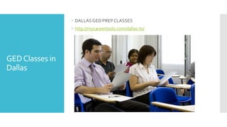 GEDClasses in
Dallas
 DALLASGED PREP CLASSES
 http://mycareertools.com/dallas-tx/
 