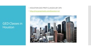 GEDClasses in
Houston
 HOUSTONGED PREP CLASSES (BY ZIP)
 http://mycareertools.com/houston-tx/
 