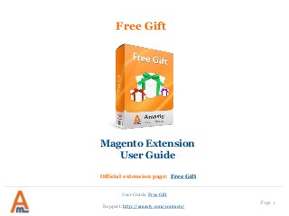 Free Gift
Magento Extension
User Guide
Official extension page: Free Gift
User Guide: Free Gift
Page 1
Support: http://amasty.com/contacts/
 