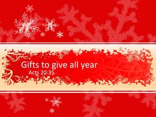 Gifts to give all year Acts 20:35 