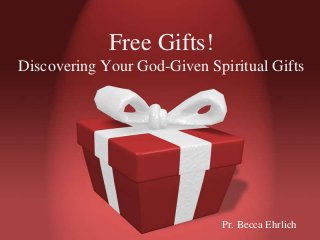Free Gifts!
Discovering Your God-Given Spiritual Gifts
Pr. Becca Ehrlich
 