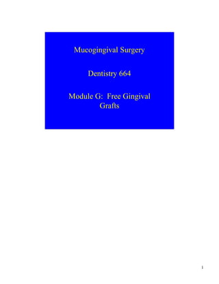 1
Mucogingival Surgery
Dentistry 664
Module G: Free Gingival
Grafts
 