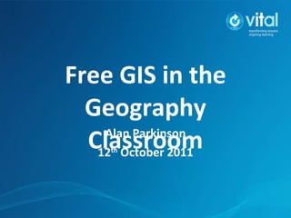 Free GIS in the Geography Classroom Alan Parkinson 12 th  October 2011 