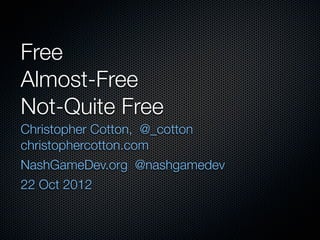 Free
Almost-Free
Not-Quite Free
Christopher Cotton, @_cotton
christophercotton.com
NashGameDev.org @nashgamedev
22 Oct 2012
 