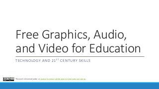 Free Graphics, Audio,
and Video for Education
TECHNOLOGY AND 21ST CENTURY SKILLS
This work is licensed under a Creative Commons Attribution 4.0 International License.
 