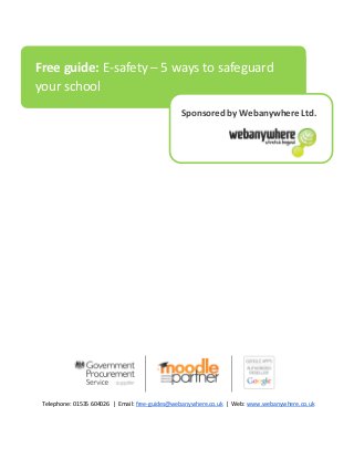 Telephone: 01535 604026 | Email: free-guides@webanywhere.co.uk | Web: www.webanywhere.co.uk
Free guide: E-safety – 5 ways to safeguard
your school
Sponsored by Webanywhere Ltd.
 