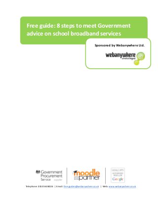 Telephone: 01535 604026 | Email: free-guides@webanywhere.co.uk | Web: www.webanywhere.co.uk
Free guide: 8 steps to meet Government
advice on school broadband services
Sponsored by Webanywhere Ltd.
 