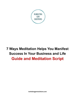 7 Ways Meditation Helps You Manifest
Success In Your Business and Life
Guide and Meditation Script
marketinggemsolutions.com
 
