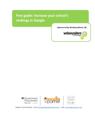 Telephone: 01535 604026 | Email: free-guides@webanywhere.co.uk | Web: www.webanywhere.co.uk
Free guide: Increase your school’s
rankings in Google
Sponsored by Webanywhere Ltd.
 