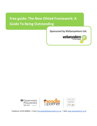 Telephone: 01535 604026 | Email: free-guides@webanywhere.co.uk | Web: www.webanywhere.co.uk
Free guide: The New Ofsted Framework: A
Guide To Being Outstanding
Sponsored by Webanywhere Ltd.
 