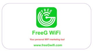 FreeG WiFi
Your personal WiFi marketing tool
www.freeGwifi.com
 