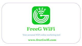 FreeG WiFi
Your personal WiFi online marketing tool
www.freeGwifi.com
 