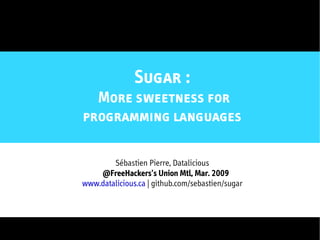 Sugar :
  More sweetness for
programming languages

        Sébastien Pierre, Datalicious
    @FreeHackers's Union Mtl, Mar. 2009
www.datalicious.ca | github.com/sebastien/sugar
 
