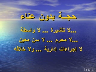 حجــة بدون عناء لا  تأشيرة  . ..   لا واسطة  ...  لا م حرم  ...  لا سن معين  ...  لا إجراءات إدارية  ...  ولا خلافه 3  من  10 